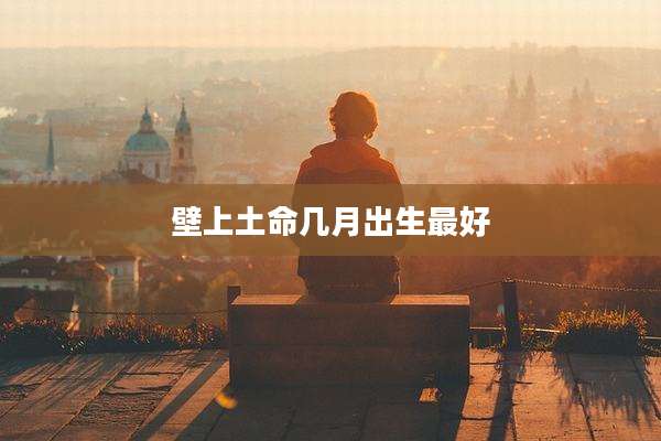壁上土命几月出生最好