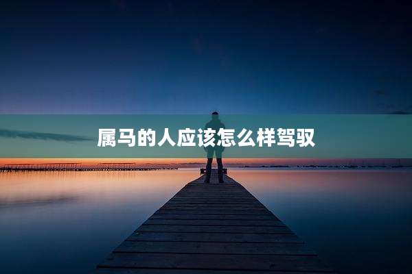 属马的人应该怎么样驾驭