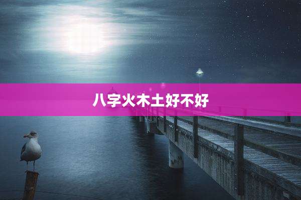 八字火木土好不好