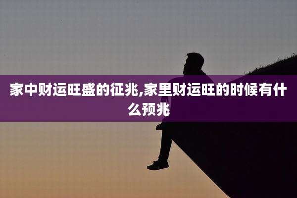 家中财运旺盛的征兆,家里财运旺的时候有什么预兆