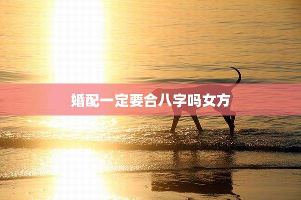婚配一定要合八字吗女方