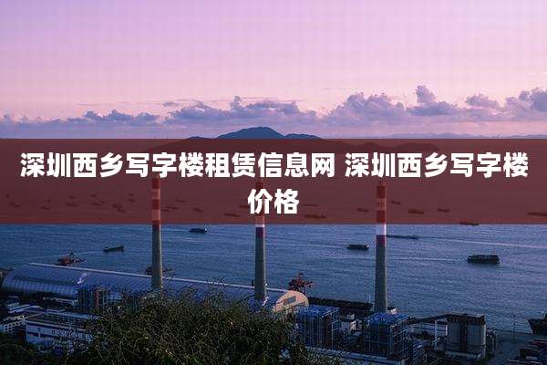 深圳西乡写字楼租赁信息网 深圳西乡写字楼价格