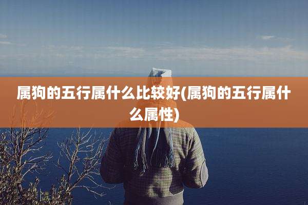 属狗的五行属什么比较好(属狗的五行属什么属性)
