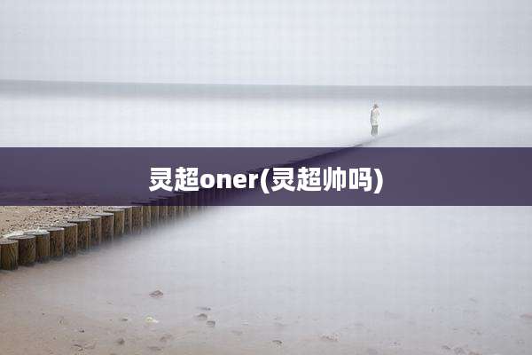 灵超oner(灵超帅吗)
