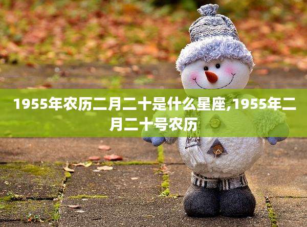 1955年农历二月二十是什么星座,1955年二月二十号农历