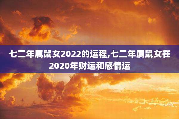 七二年属鼠女2022的运程,七二年属鼠女在2020年财运和感情运