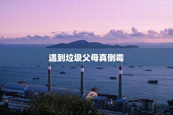 遇到垃圾父母真倒霉