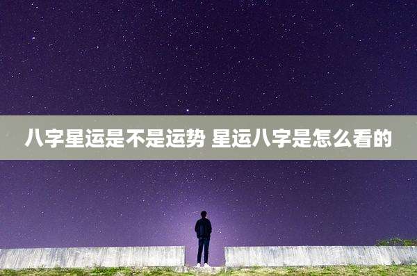 八字星运是不是运势 星运八字是怎么看的