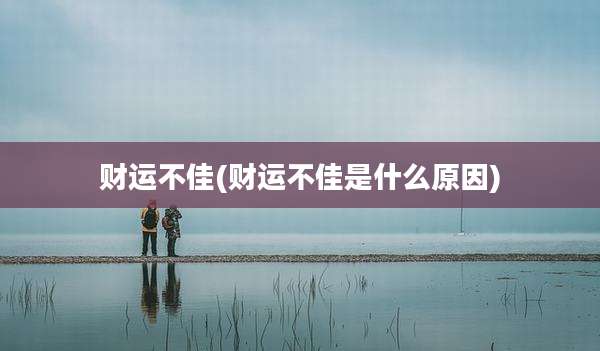 财运不佳(财运不佳是什么原因)