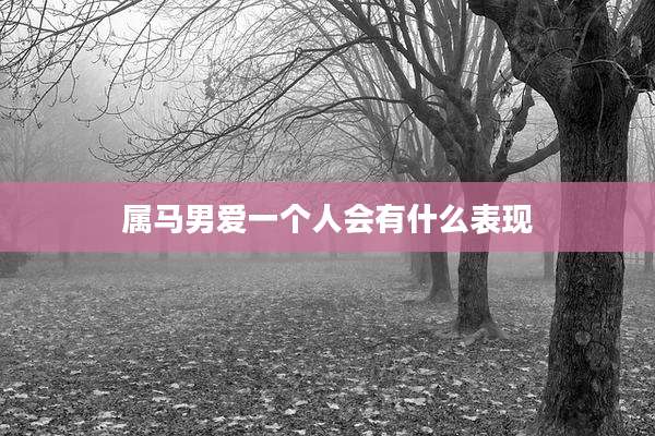 属马男爱一个人会有什么表现