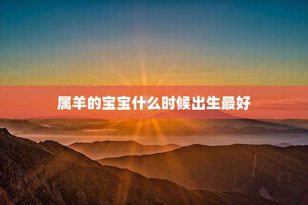 属羊的宝宝什么时候出生最好