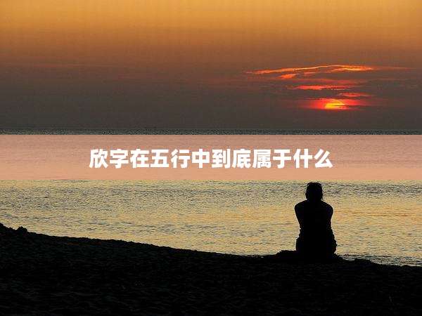 欣字在五行中到底属于什么