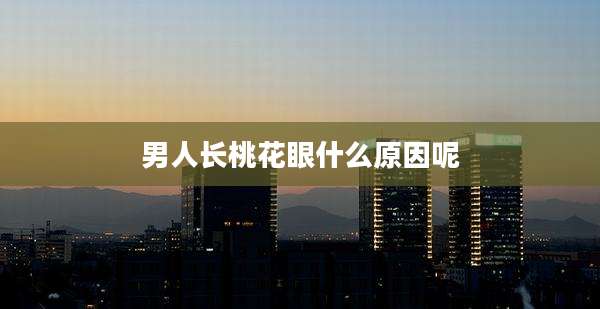 男人长桃花眼什么原因呢