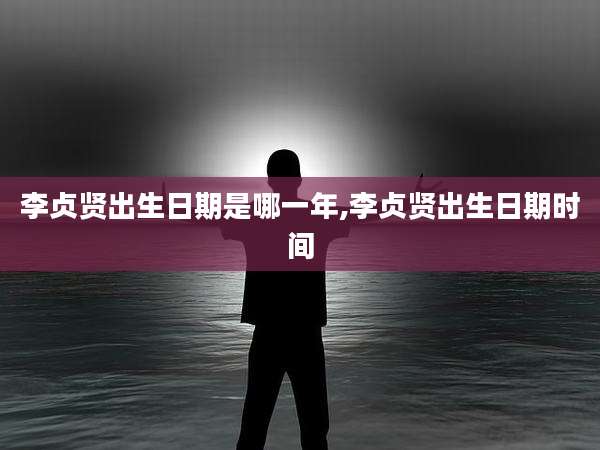 李贞贤出生日期是哪一年,李贞贤出生日期时间
