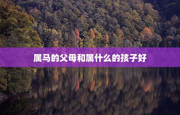 属马的父母和属什么的孩子好