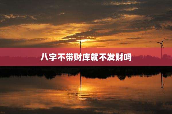 八字不带财库就不发财吗
