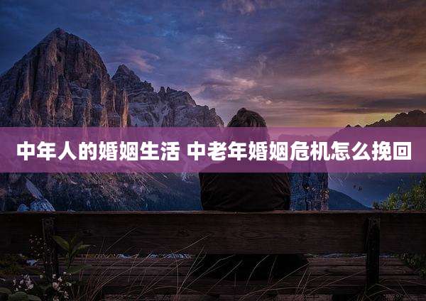 中年人的婚姻生活 中老年婚姻危机怎么挽回