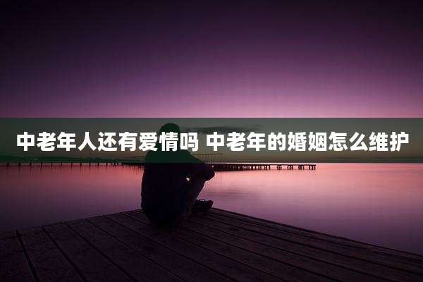 中老年人还有爱情吗 中老年的婚姻怎么维护