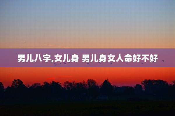 男儿八字,女儿身 男儿身女人命好不好