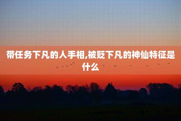 带任务下凡的人手相,被贬下凡的神仙特征是什么