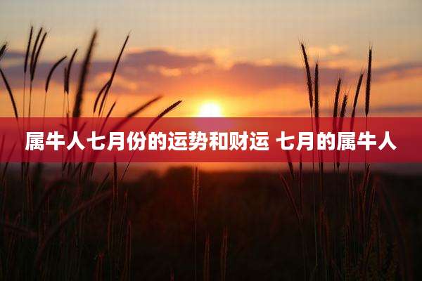 属牛人七月份的运势和财运 七月的属牛人