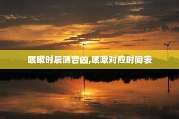 咳嗽时辰测吉凶,咳嗽对应时间表