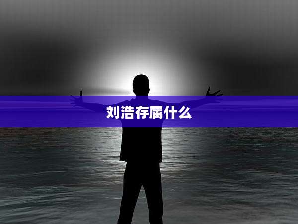 刘浩存属什么