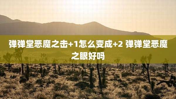 弹弹堂恶魔之击+1怎么变成+2 弹弹堂恶魔之眼好吗