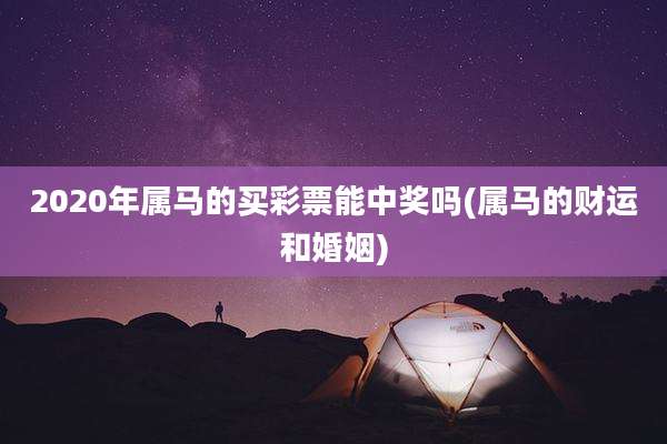 2020年属马的买彩票能中奖吗(属马的财运和婚姻)