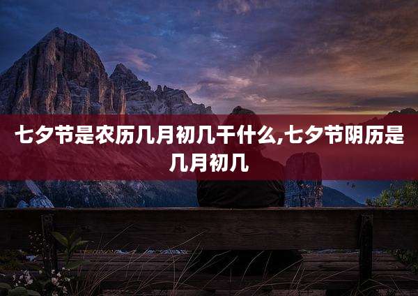七夕节是农历几月初几干什么,七夕节阴历是几月初几