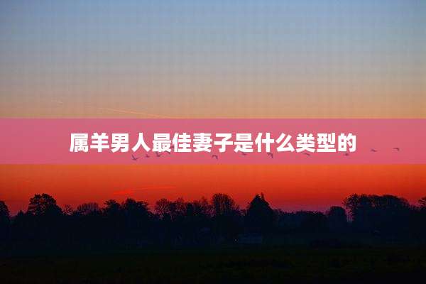 属羊男人最佳妻子是什么类型的