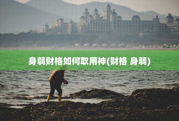 身弱财格如何取用神(财格 身弱)