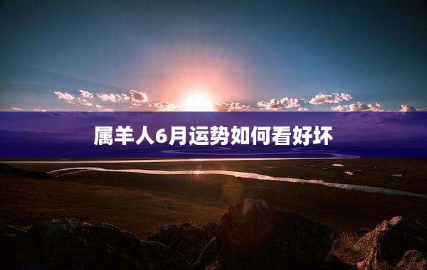 属羊人6月运势如何看好坏