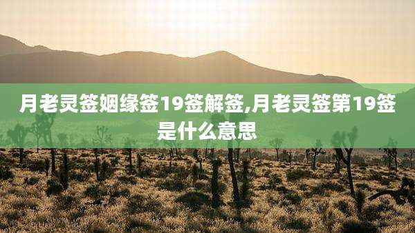 月老灵签姻缘签19签解签,月老灵签第19签是什么意思