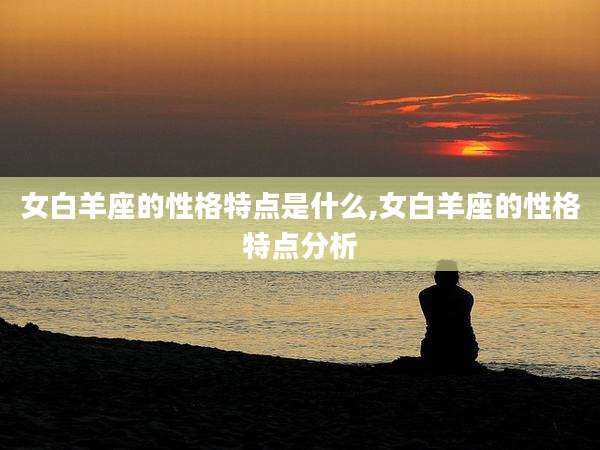 女白羊座的性格特点是什么,女白羊座的性格特点分析