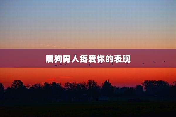 属狗男人疼爱你的表现