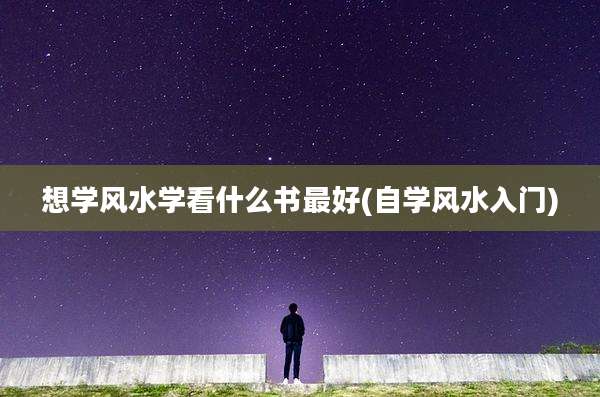 想学风水学看什么书最好(自学风水入门)