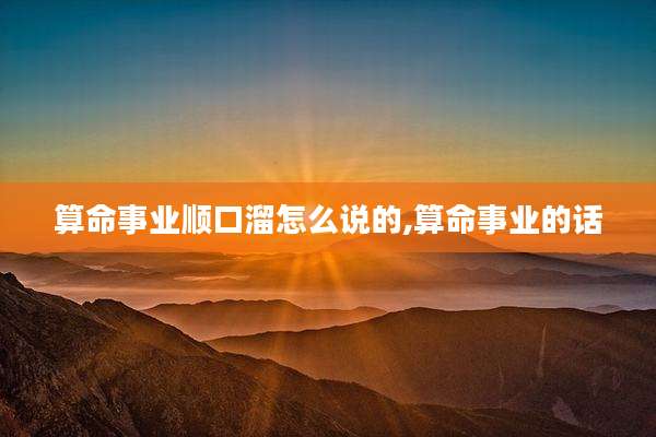 算命事业顺口溜怎么说的,算命事业的话