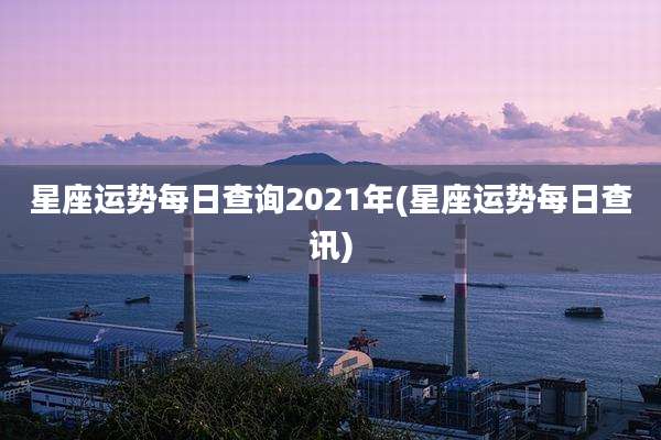 星座运势每日查询2021年(星座运势每日查讯)