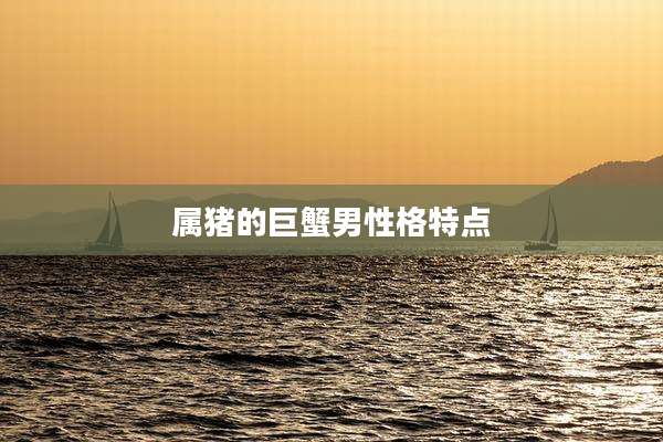 属猪的巨蟹男性格特点
