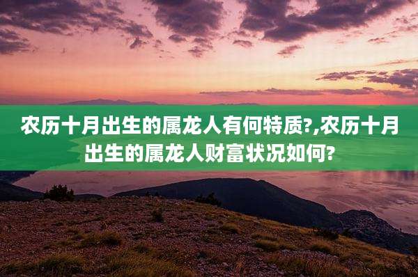 农历十月出生的属龙人有何特质?,农历十月出生的属龙人财富状况如何?