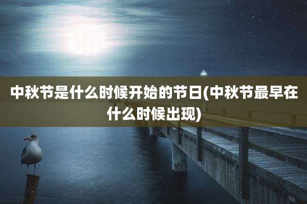 中秋节是什么时候开始的节日(中秋节最早在什么时候出现)