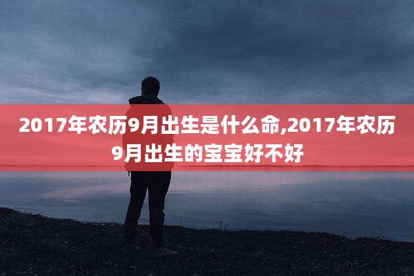 2017年农历9月出生是什么命,2017年农历9月出生的宝宝好不好