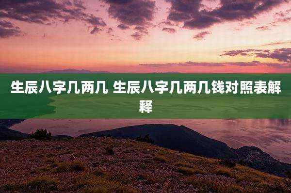 生辰八字几两几 生辰八字几两几钱对照表解释