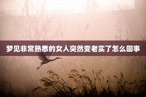 梦见非常熟悉的女人突然变老实了怎么回事