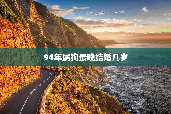 94年属狗最晚结婚几岁