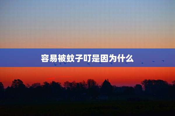 容易被蚊子叮是因为什么