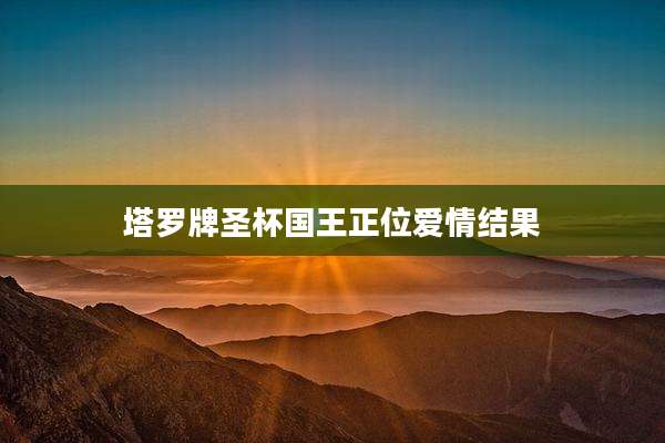 塔罗牌圣杯国王正位爱情结果