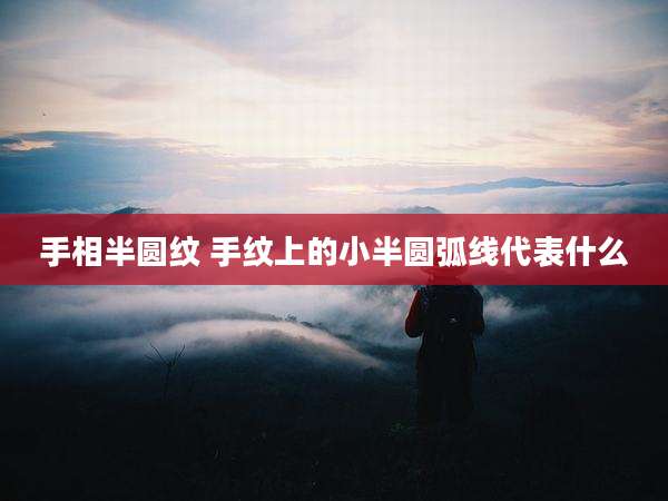 手相半圆纹 手纹上的小半圆弧线代表什么