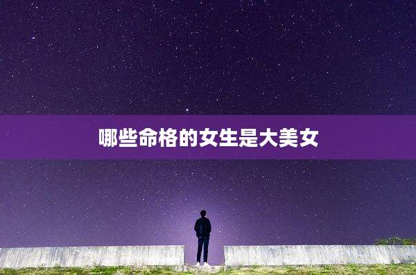 哪些命格的女生是大美女
